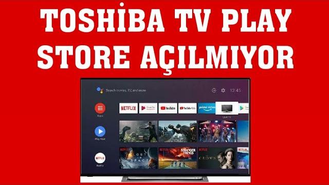 Toshiba TV Play Store Açılmıyor Ne Yapmalıyım?