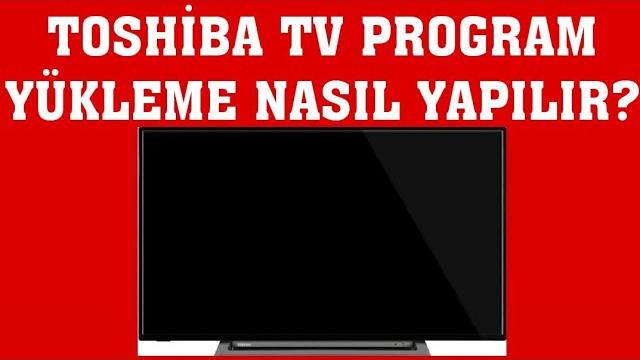 Toshiba TV Program Yükleme Nasıl Yapılır?
