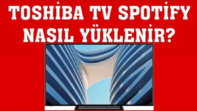 Toshiba TV Spotify Yükleme Nasıl Yapılır?