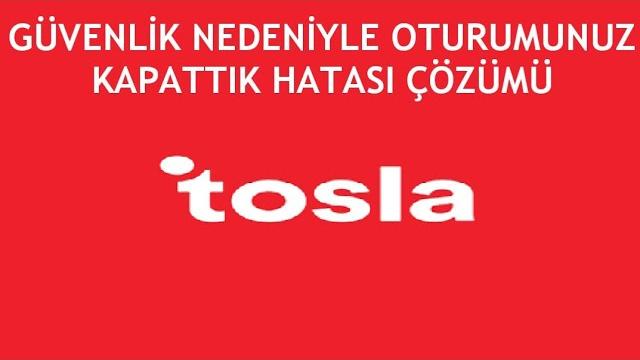 Tosla Güvenlik Nedeniyle Oturumunuzu Kapattık Hatası Çözümü