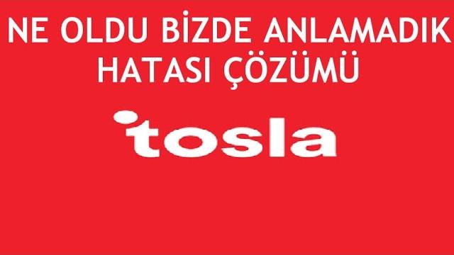 Tosla Ne Oldu Bizde Anlamadık Hatası Çözümü