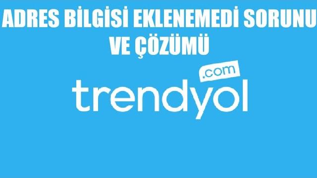 Trendyol Adres Bilgisi Eklenemedi Sorunu ve Çözümü