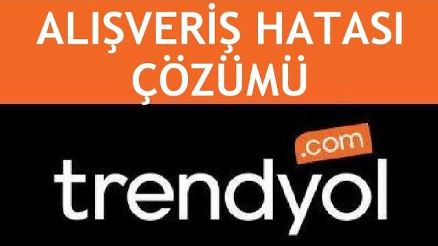 Trendyol Alışveriş Hatası Çözümü