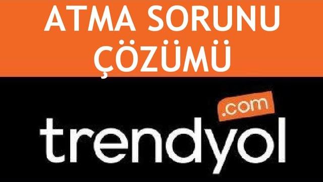 Trendyol Atma Sorunu Çözümü