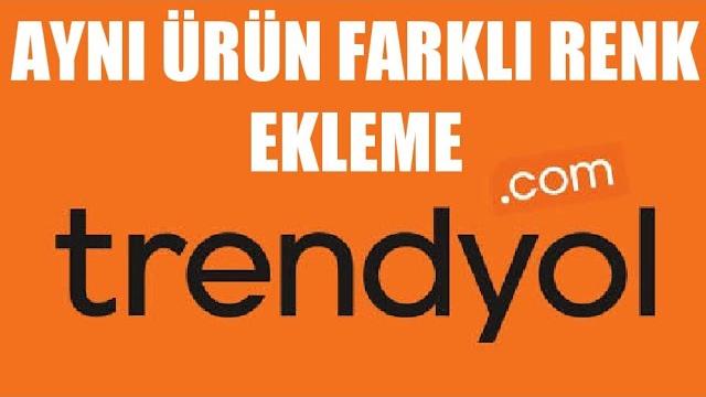 Trendyol Aynı Ürün Farklı Renk Ekleme Nasıl Yapılır?