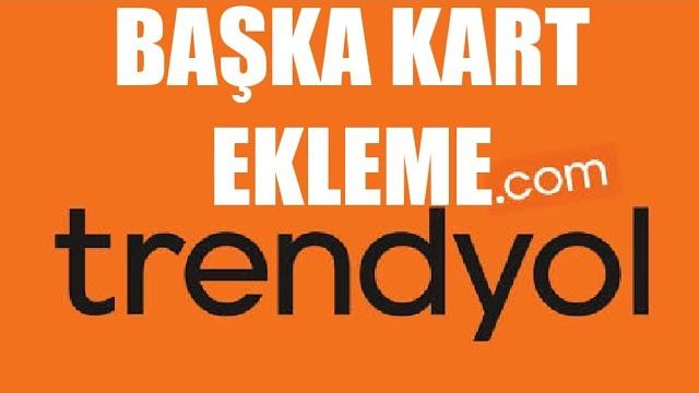 Trendyol Başka Kart Ekleme Nasıl Yapılır?