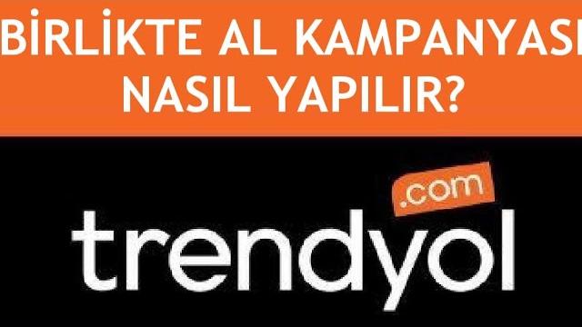 Trendyol Birlikte Al Kampanyası Nasıl Yapılır?