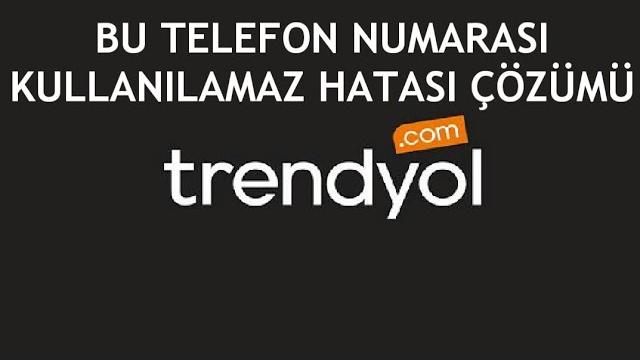 Trendyol Bu Telefon Numarası Kullanılamaz Hatası ve Çözümü