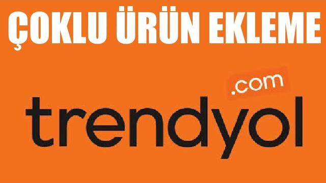 Trendyol Çoklu Ürün Ekleme Nasıl Yapılır?