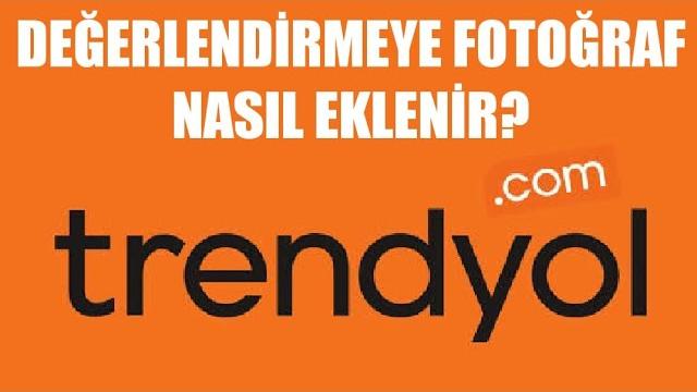 Trendyol Değerlendirmeye Fotoğraf Ekleme Nasıl Yapılır?