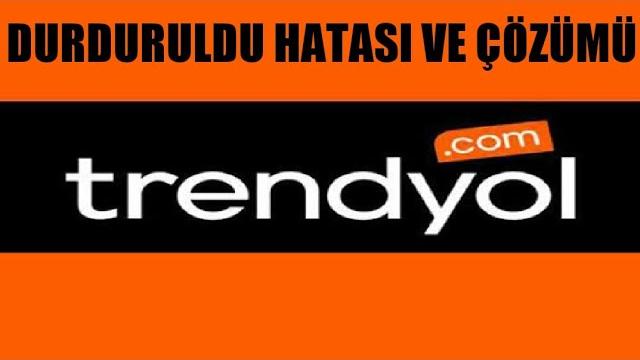 Trendyol Durduruldu Hatası ve Çözümü