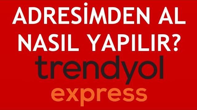 Trendyol Express Adresimden Al Nasıl Yapılır?