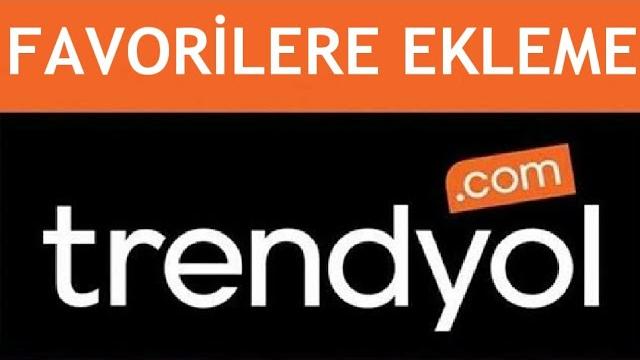 Trendyol Favorilere Ekleme Nasıl Yapılır?