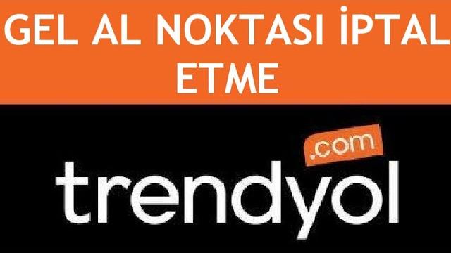 Trendyol Gel Al Noktası İptal Etme
