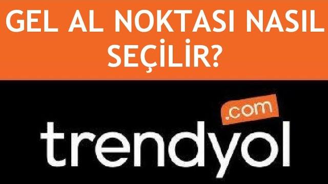 Trendyol Gel Al Noktası Nasıl Seçilir?
