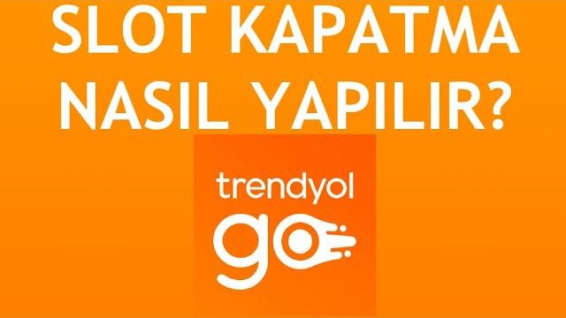 Trendyol Go Slot Kapatma Nasıl Yapılır?