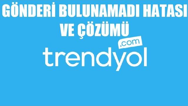 Trendyol Gönderi Bulunamadı Hatası ve Çözümü
