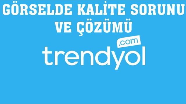 Trendyol Görselde Kalite Sorunu ve Çözümü
