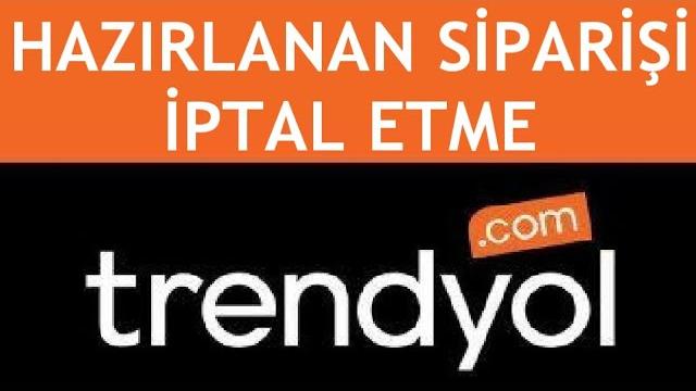 Trendyol Hazırlanan Siparişi İptal Etme