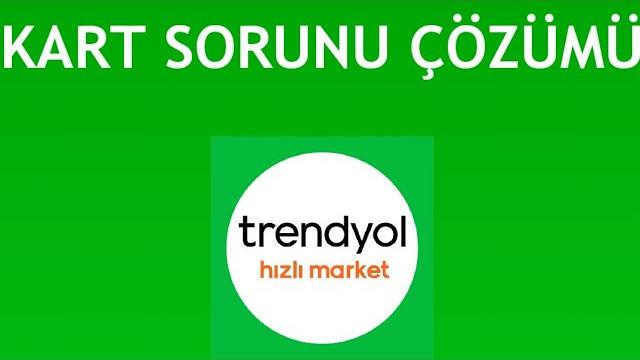 Trendyol Hızlı Market Kart Sorunu Çözümü