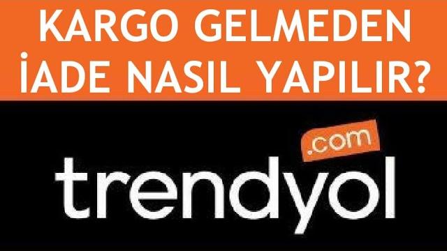 Trendyol Kargo Gelmeden İade Nasıl Yapılır?