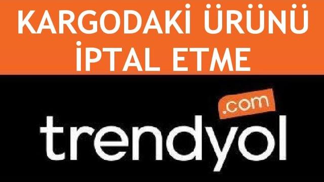 Trendyol Kargodaki Ürünü İptal Etme