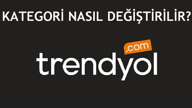 Trendyol Kategori Değiştirme Nasıl Yapılır?
