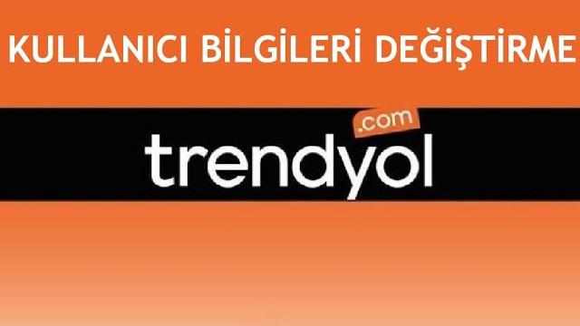 Trendyol Kullanıcı Bilgileri Değiştirme Nasıl Yapılır?