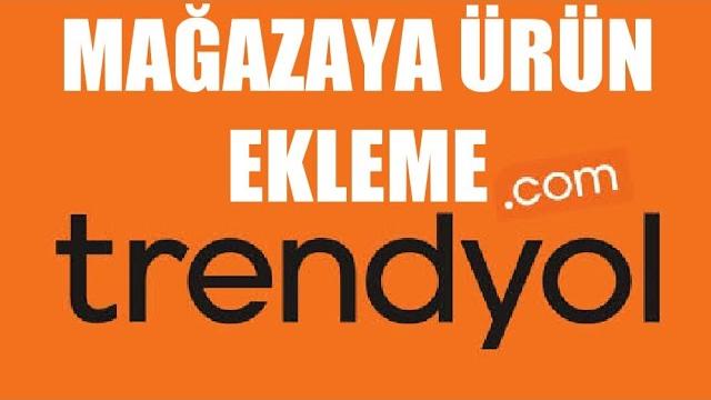 Trendyol Mağazaya Ürün Ekleme Nasıl Yapılır?