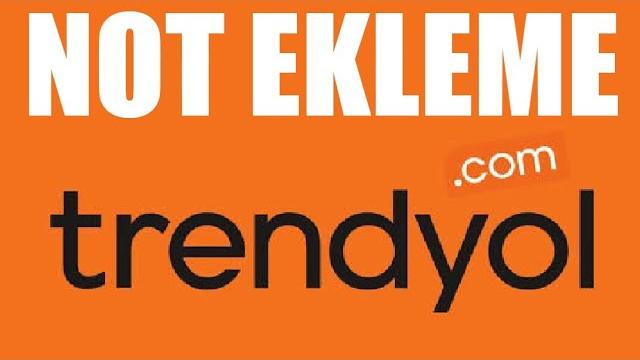 Trendyol Not Ekleme Nasıl Yapılır?