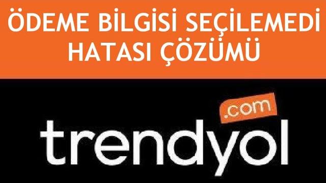 Trendyol Ödeme Bilgisi Seçilemedi Hatası Çözümü