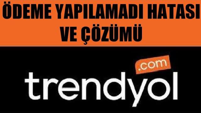 Trendyol Ödeme Yapılamadı Hatası ve Çözümü