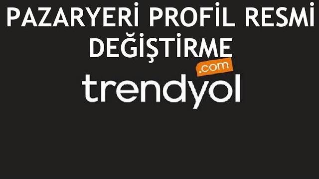 Trendyol Pazaryeri Profil Resmi Değiştirme Nasıl Yapılır?