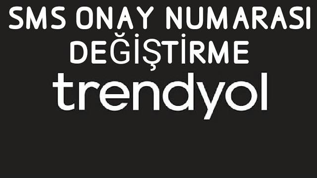 Trendyol SMS Onay Numarası Değiştirme Nasıl Yapılır?