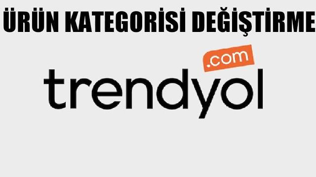 Trendyol Ürün Kategorisi Değiştirme Nasıl Yapılır?