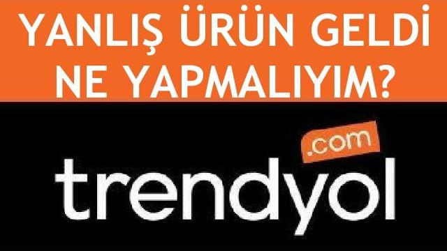 Trendyol Yanlış Ürün Geldi Ne Yapmalıyım?