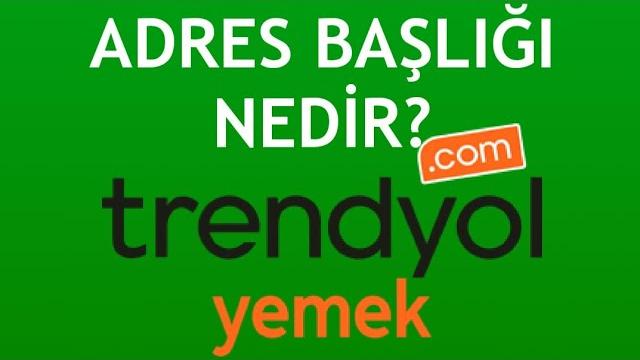 Trendyol Yemek Adres Başlığı Nedir?