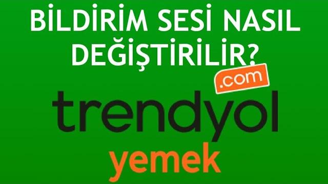 Trendyol Yemek Bildirim Sesi Değiştirme