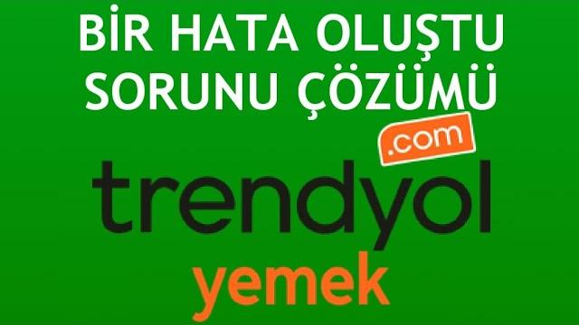 Trendyol Yemek Bir Hata Oluştu Sorunu Çözümü