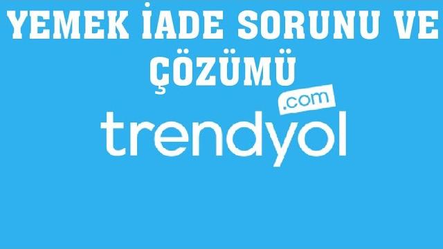 Trendyol Yemek İade Sorunu ve Çözümü