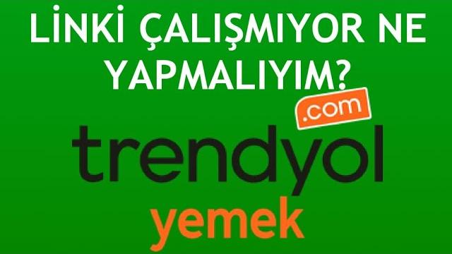 Trendyol Yemek Linkleri Çalışmıyor Ne Yapmalıyım?