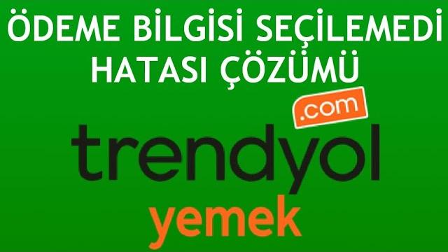 Trendyol Yemek Ödeme Bilgisi Seçilemedi Hatası Çözümü