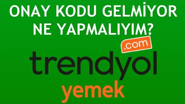 Trendyol Yemek Onay Kodu Gelmiyor Ne Yapmalıyım?