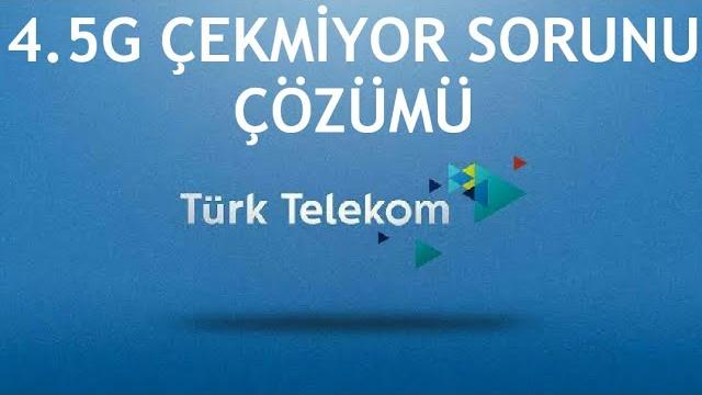 Türk Telekom 4.5G Çekmiyor Sorunu Çözümü