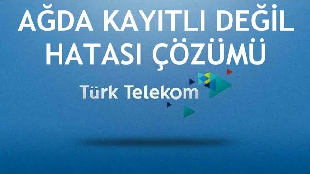 Türk Telekom Ağda Kayıtlı Değil Hatası Çözümü
