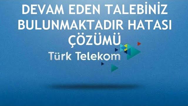 Türk Telekom Devam Eden Talebiniz Bulunmaktadır Hatası Çözümü