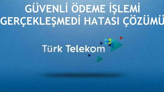 Türk Telekom Güvenli Ödeme İşlemi Gerçekleşmedi Hatası Çözümü