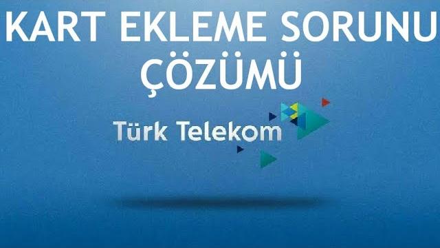 Türk Telekom Kart Ekleme Sorunu Çözümü