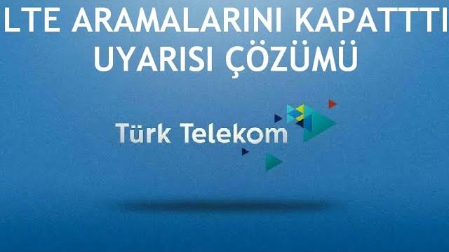 Türk Telekom Lte Aramalarını Kapattı Uyarısı Nedir?