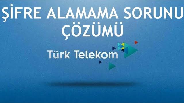 Türk Telekom Şifre Alamama Sorunu Çözümü